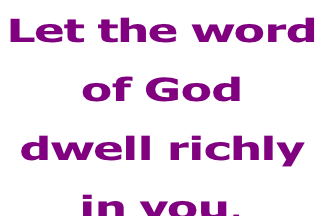 Let the word  of God  dwell richly  in you.